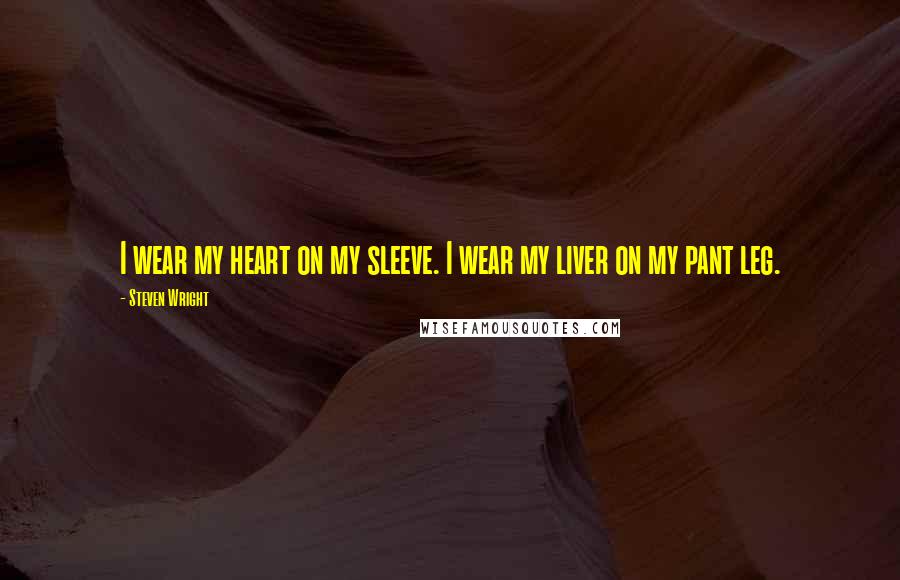 Steven Wright Quotes: I wear my heart on my sleeve. I wear my liver on my pant leg.