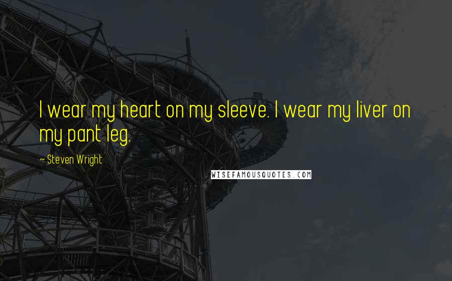 Steven Wright Quotes: I wear my heart on my sleeve. I wear my liver on my pant leg.
