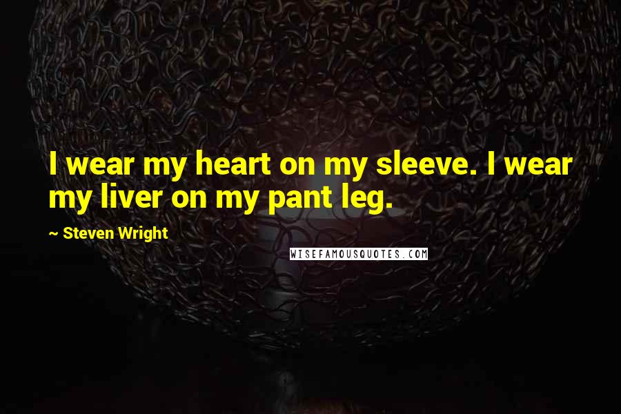 Steven Wright Quotes: I wear my heart on my sleeve. I wear my liver on my pant leg.