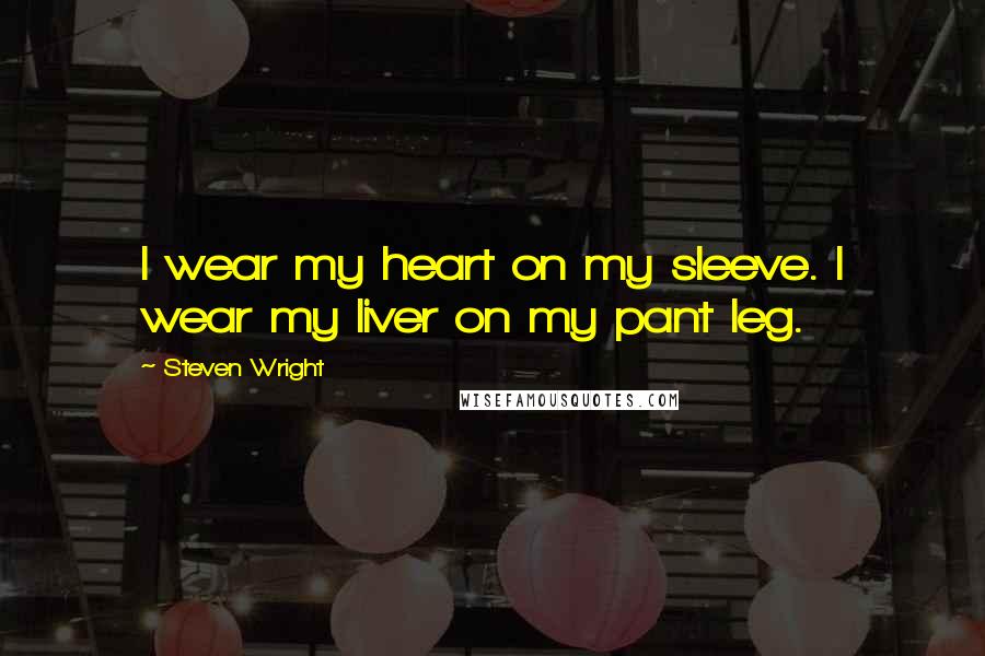 Steven Wright Quotes: I wear my heart on my sleeve. I wear my liver on my pant leg.