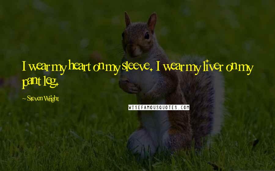 Steven Wright Quotes: I wear my heart on my sleeve. I wear my liver on my pant leg.