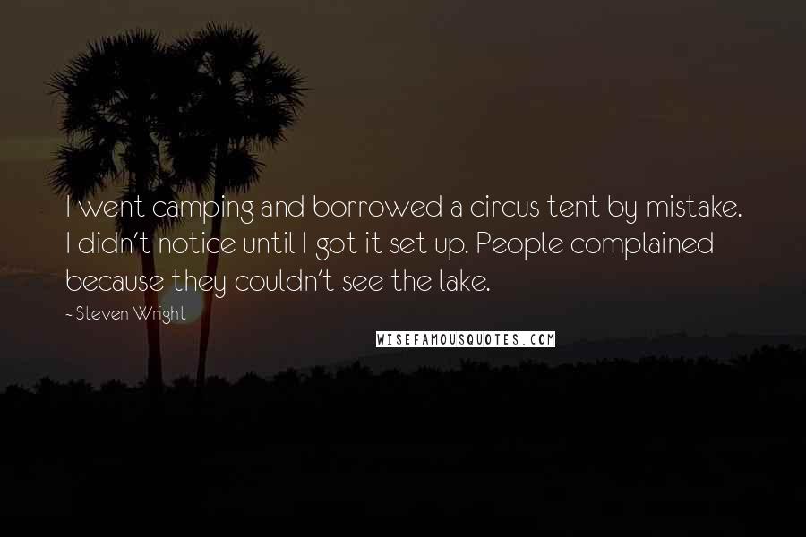 Steven Wright Quotes: I went camping and borrowed a circus tent by mistake. I didn't notice until I got it set up. People complained because they couldn't see the lake.