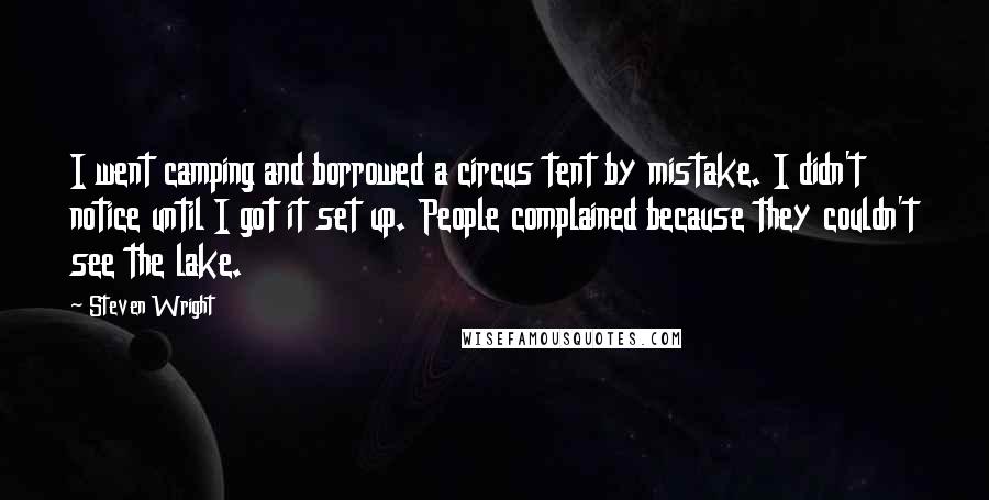 Steven Wright Quotes: I went camping and borrowed a circus tent by mistake. I didn't notice until I got it set up. People complained because they couldn't see the lake.