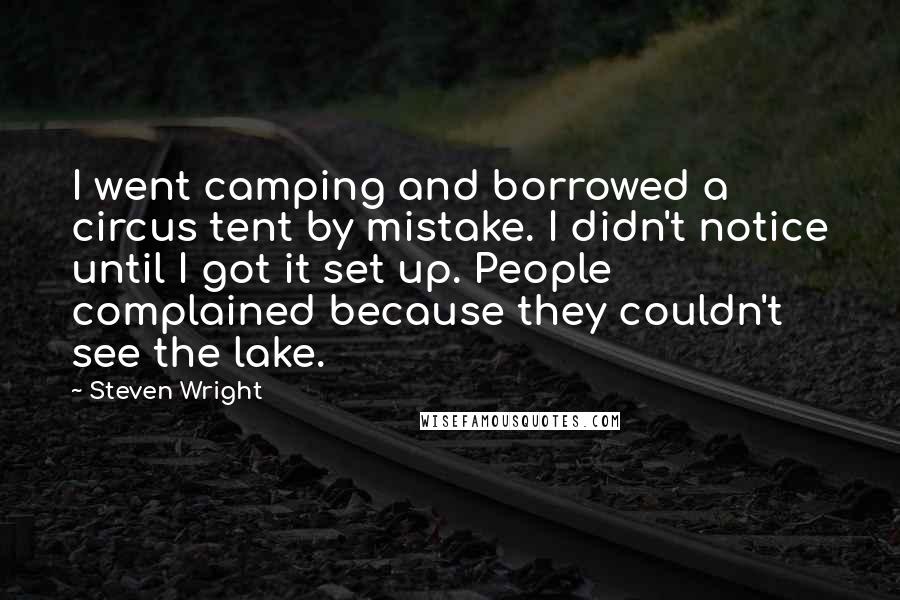 Steven Wright Quotes: I went camping and borrowed a circus tent by mistake. I didn't notice until I got it set up. People complained because they couldn't see the lake.