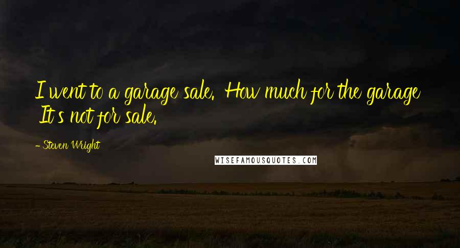 Steven Wright Quotes: I went to a garage sale. 'How much for the garage' 'It's not for sale.'