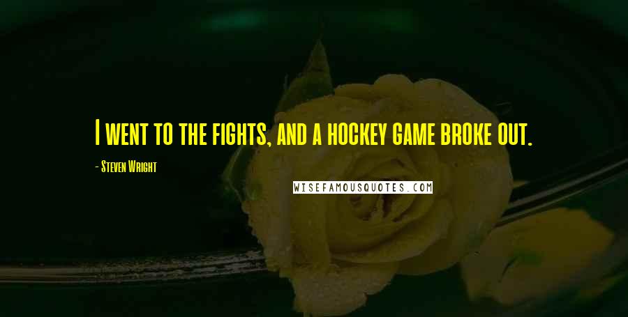 Steven Wright Quotes: I went to the fights, and a hockey game broke out.