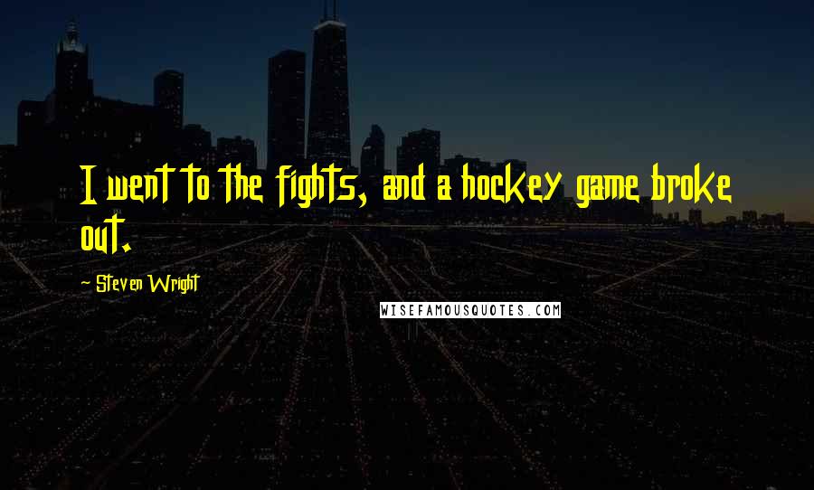 Steven Wright Quotes: I went to the fights, and a hockey game broke out.
