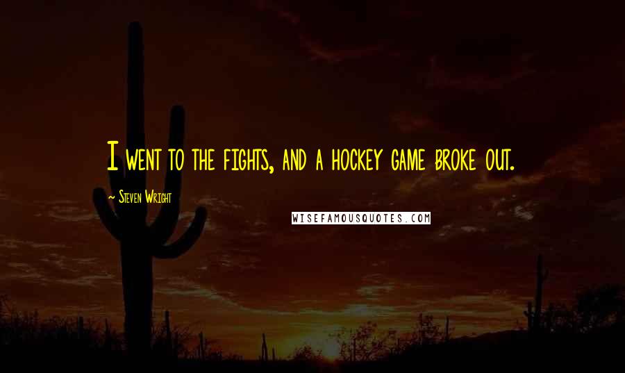 Steven Wright Quotes: I went to the fights, and a hockey game broke out.