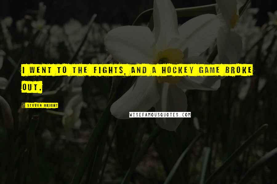 Steven Wright Quotes: I went to the fights, and a hockey game broke out.