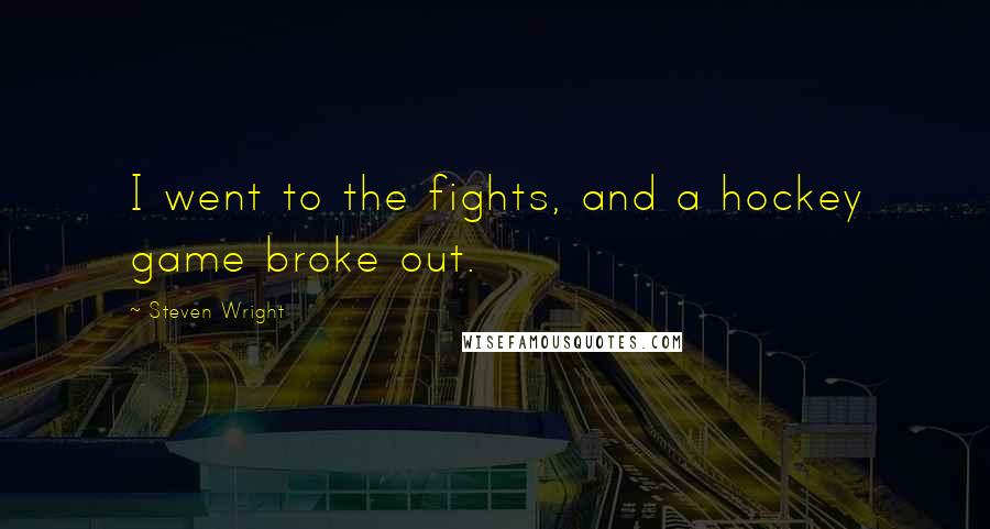 Steven Wright Quotes: I went to the fights, and a hockey game broke out.