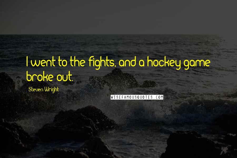 Steven Wright Quotes: I went to the fights, and a hockey game broke out.