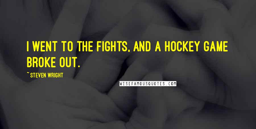 Steven Wright Quotes: I went to the fights, and a hockey game broke out.