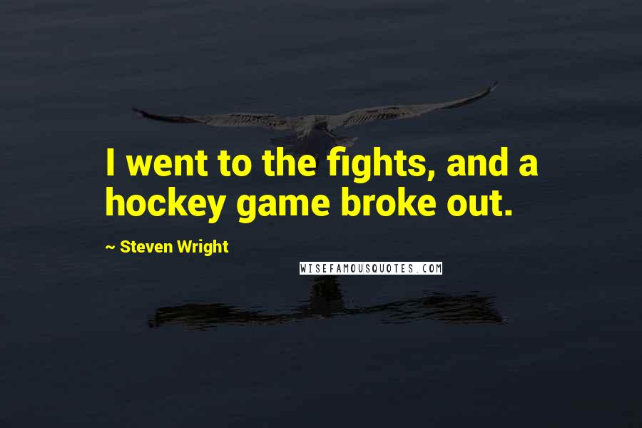 Steven Wright Quotes: I went to the fights, and a hockey game broke out.