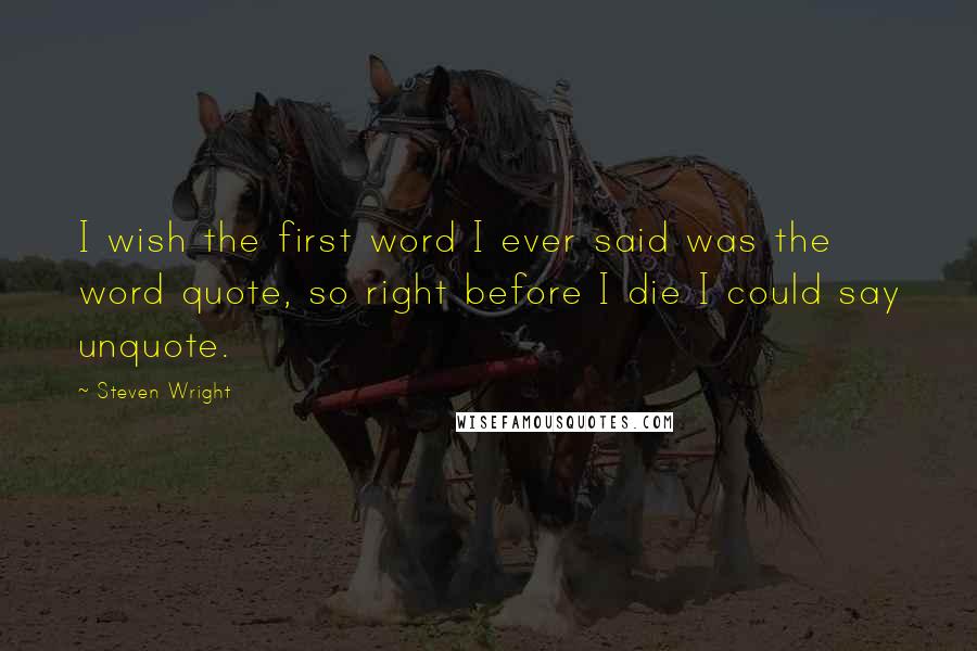 Steven Wright Quotes: I wish the first word I ever said was the word quote, so right before I die I could say unquote.