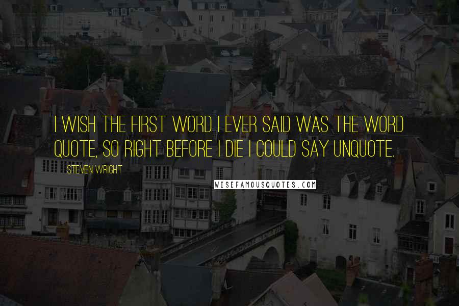 Steven Wright Quotes: I wish the first word I ever said was the word quote, so right before I die I could say unquote.