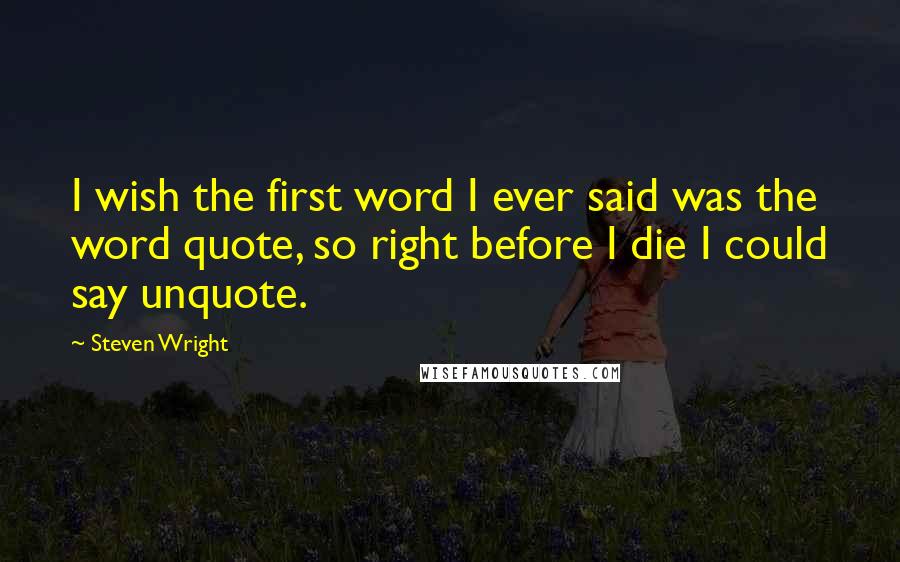 Steven Wright Quotes: I wish the first word I ever said was the word quote, so right before I die I could say unquote.