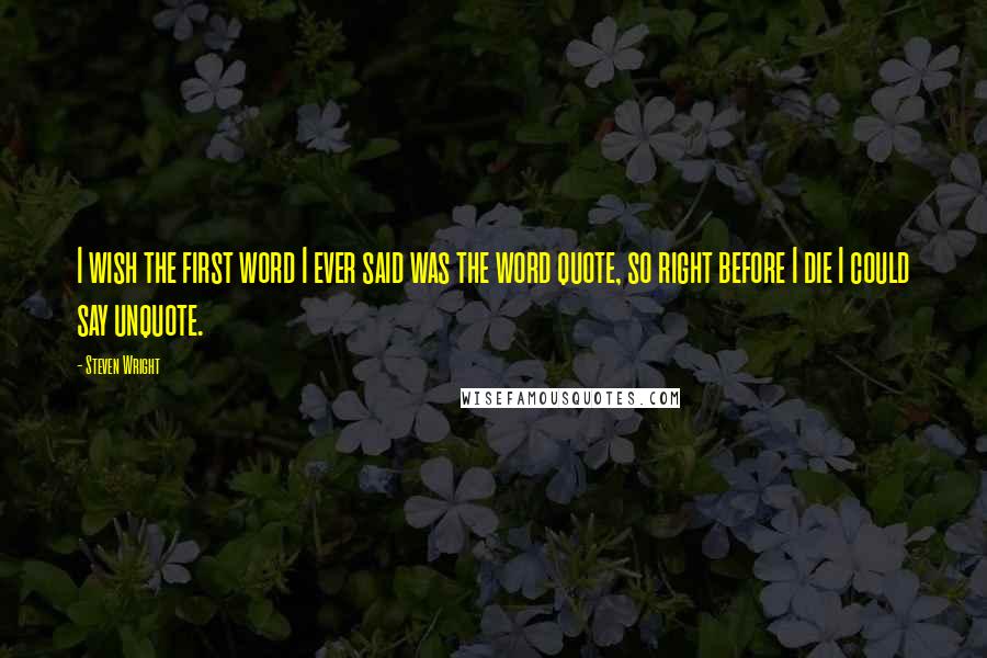 Steven Wright Quotes: I wish the first word I ever said was the word quote, so right before I die I could say unquote.