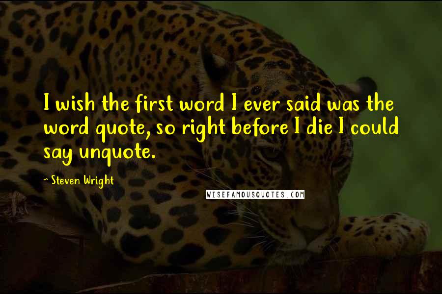 Steven Wright Quotes: I wish the first word I ever said was the word quote, so right before I die I could say unquote.