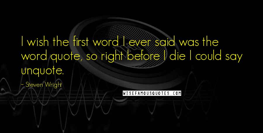 Steven Wright Quotes: I wish the first word I ever said was the word quote, so right before I die I could say unquote.