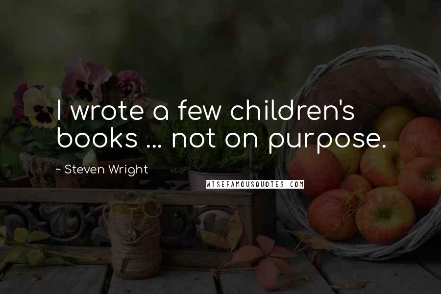 Steven Wright Quotes: I wrote a few children's books ... not on purpose.