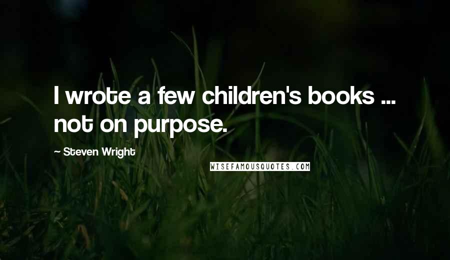 Steven Wright Quotes: I wrote a few children's books ... not on purpose.