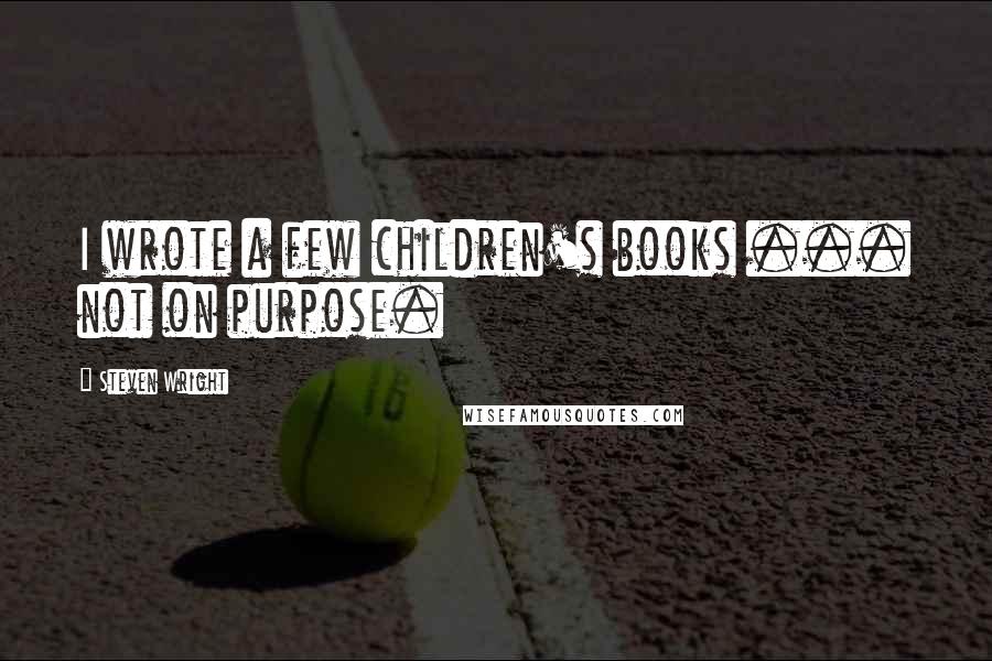 Steven Wright Quotes: I wrote a few children's books ... not on purpose.