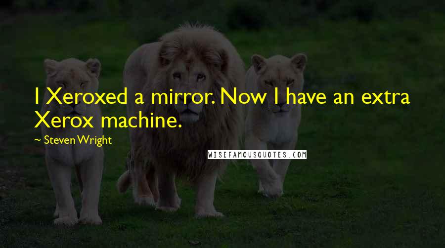 Steven Wright Quotes: I Xeroxed a mirror. Now I have an extra Xerox machine.