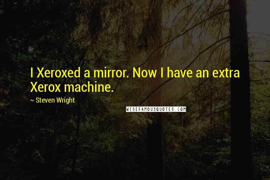 Steven Wright Quotes: I Xeroxed a mirror. Now I have an extra Xerox machine.