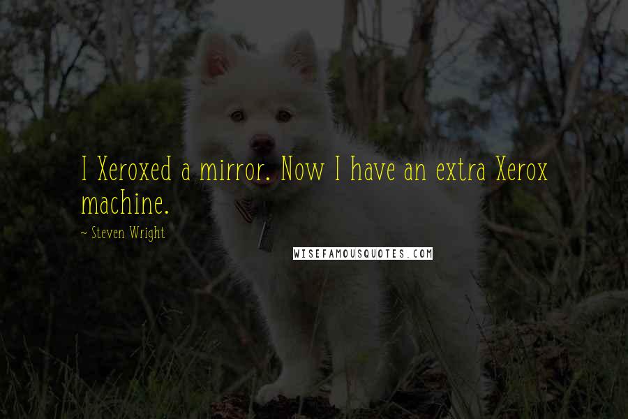 Steven Wright Quotes: I Xeroxed a mirror. Now I have an extra Xerox machine.