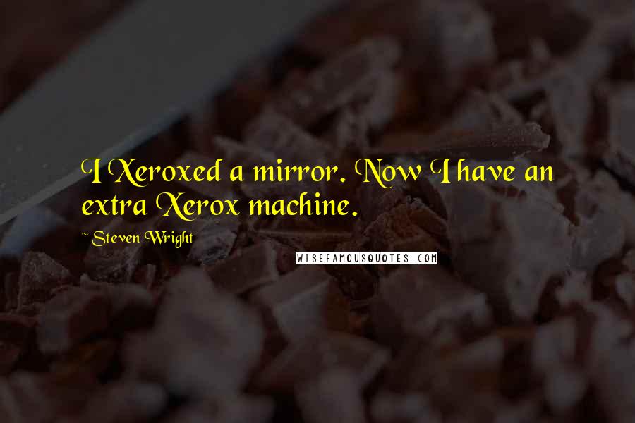 Steven Wright Quotes: I Xeroxed a mirror. Now I have an extra Xerox machine.