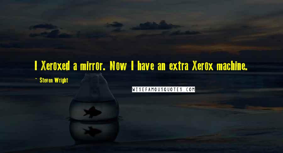 Steven Wright Quotes: I Xeroxed a mirror. Now I have an extra Xerox machine.