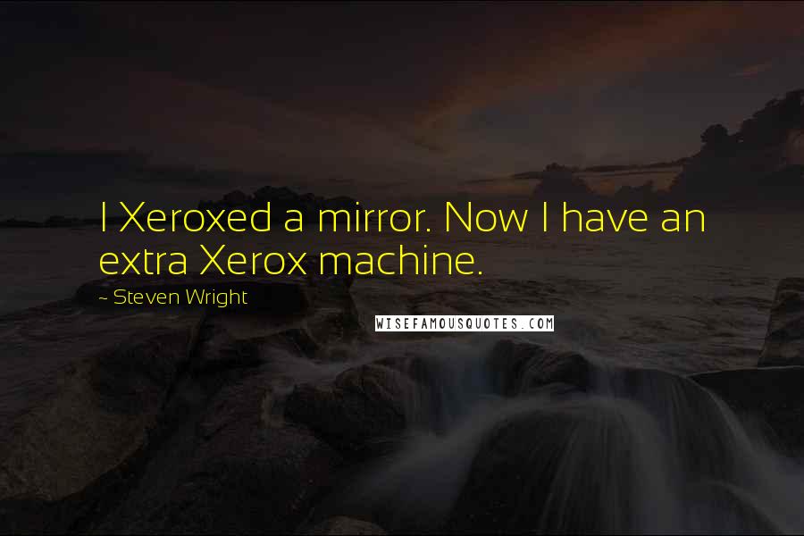 Steven Wright Quotes: I Xeroxed a mirror. Now I have an extra Xerox machine.