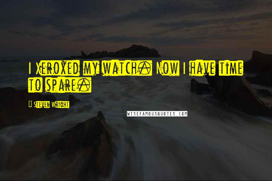 Steven Wright Quotes: I Xeroxed my watch. Now I have time to spare.