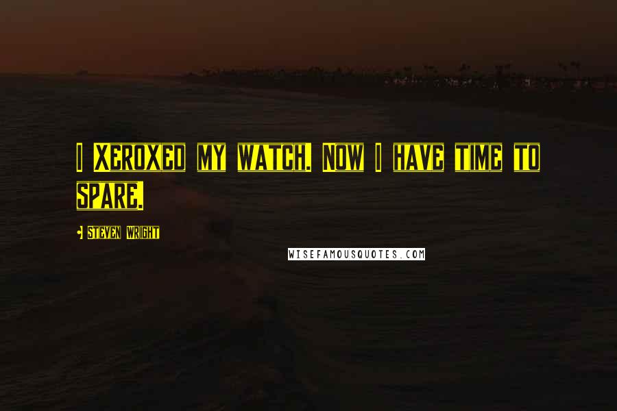 Steven Wright Quotes: I Xeroxed my watch. Now I have time to spare.