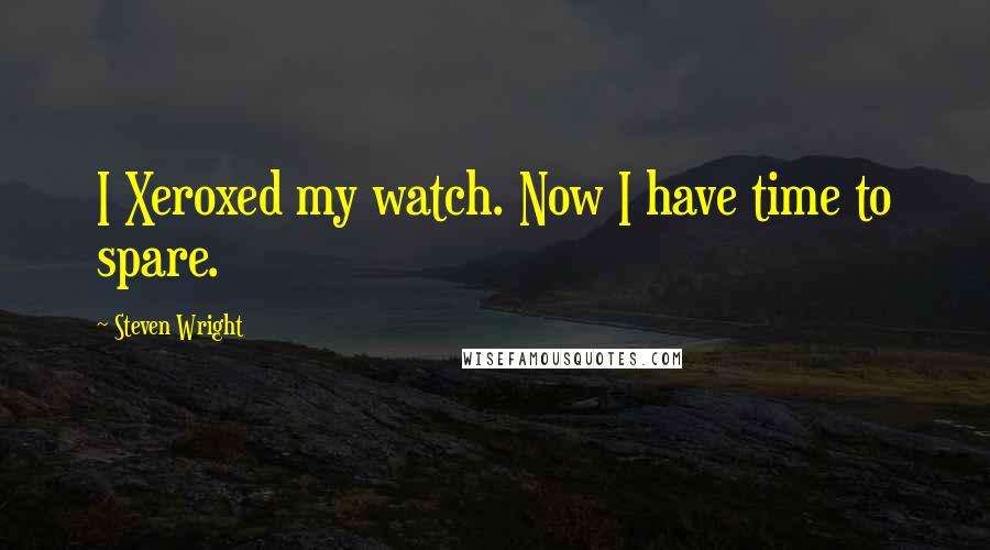 Steven Wright Quotes: I Xeroxed my watch. Now I have time to spare.