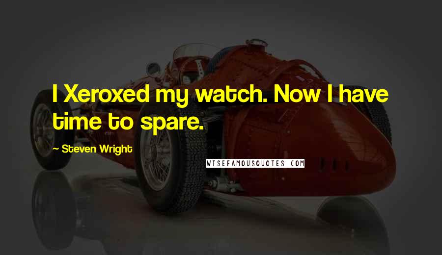 Steven Wright Quotes: I Xeroxed my watch. Now I have time to spare.