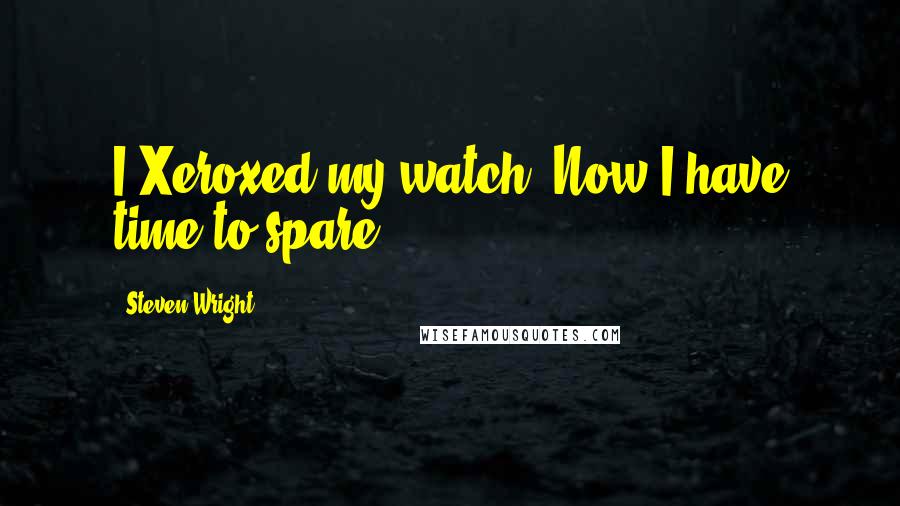 Steven Wright Quotes: I Xeroxed my watch. Now I have time to spare.