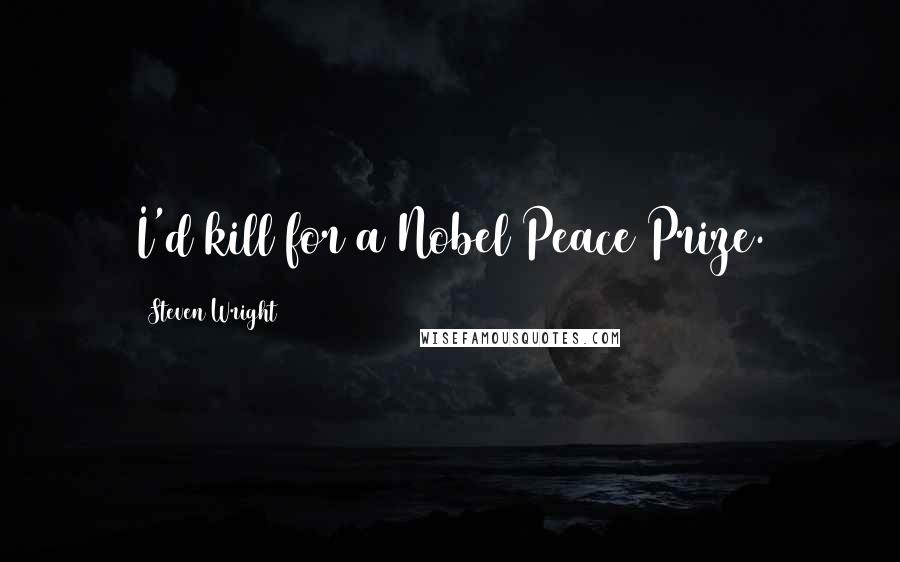Steven Wright Quotes: I'd kill for a Nobel Peace Prize.