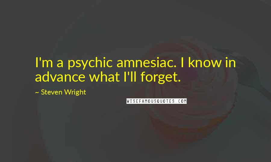 Steven Wright Quotes: I'm a psychic amnesiac. I know in advance what I'll forget.