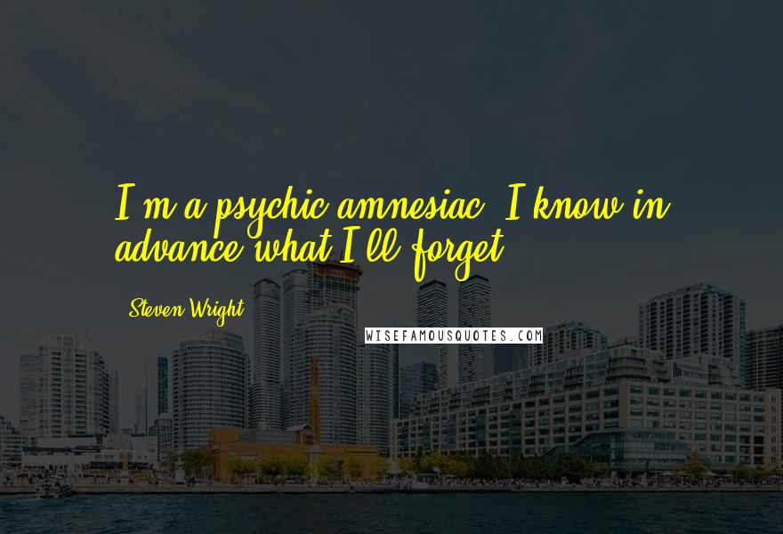 Steven Wright Quotes: I'm a psychic amnesiac. I know in advance what I'll forget.