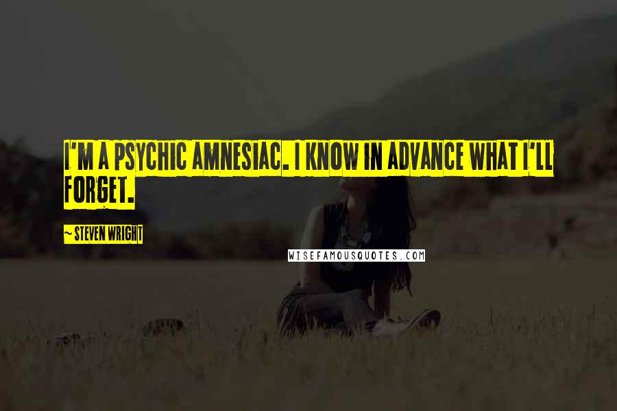 Steven Wright Quotes: I'm a psychic amnesiac. I know in advance what I'll forget.