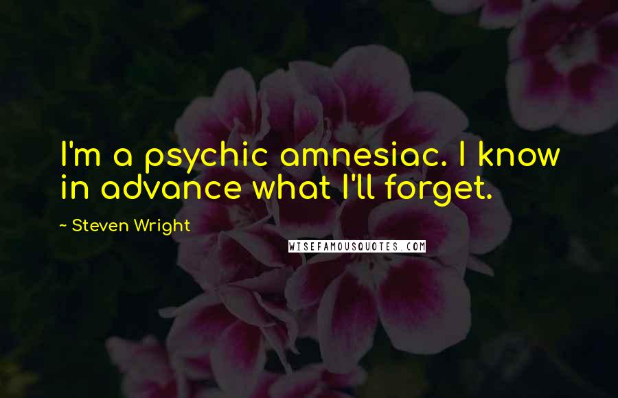 Steven Wright Quotes: I'm a psychic amnesiac. I know in advance what I'll forget.