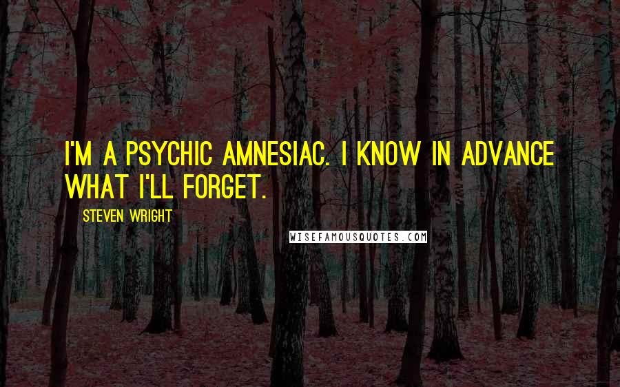 Steven Wright Quotes: I'm a psychic amnesiac. I know in advance what I'll forget.