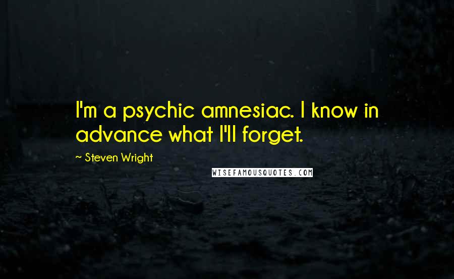 Steven Wright Quotes: I'm a psychic amnesiac. I know in advance what I'll forget.