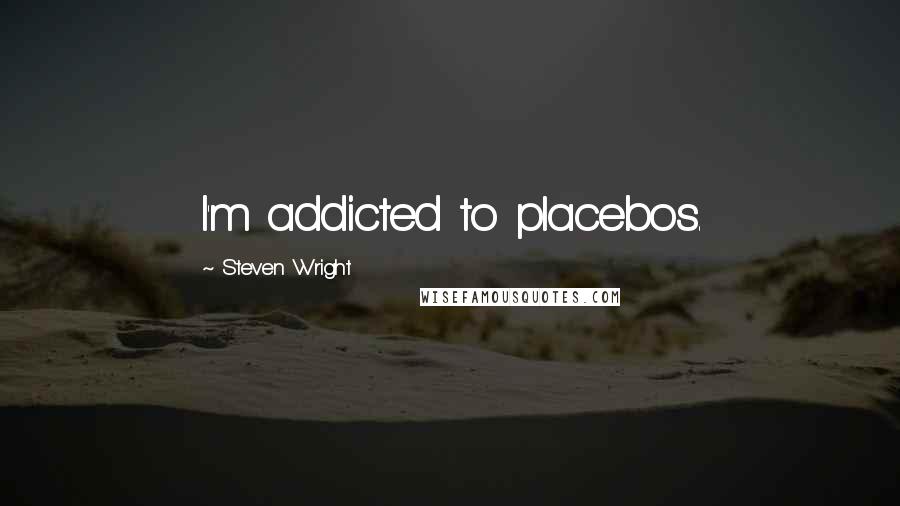 Steven Wright Quotes: I'm addicted to placebos.