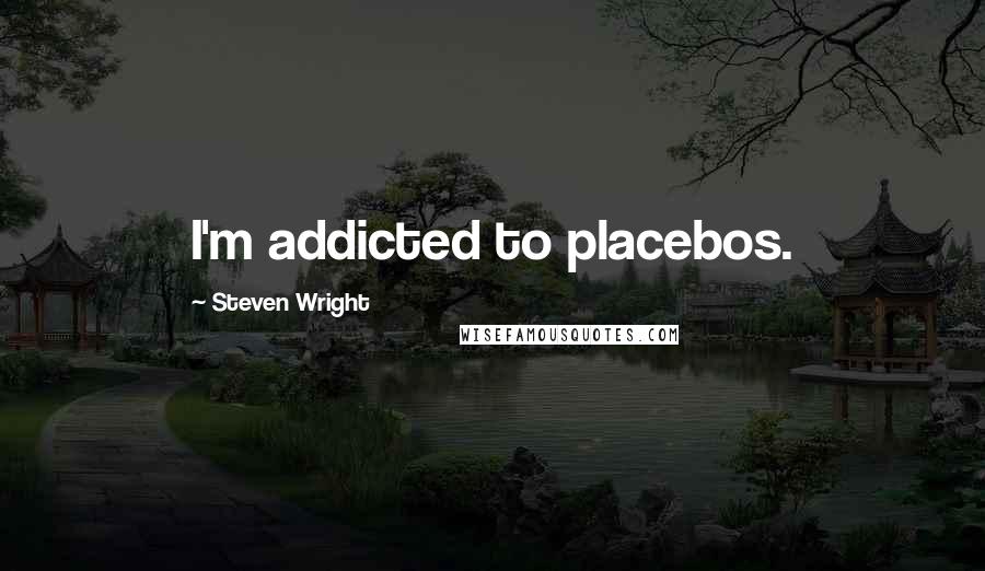 Steven Wright Quotes: I'm addicted to placebos.