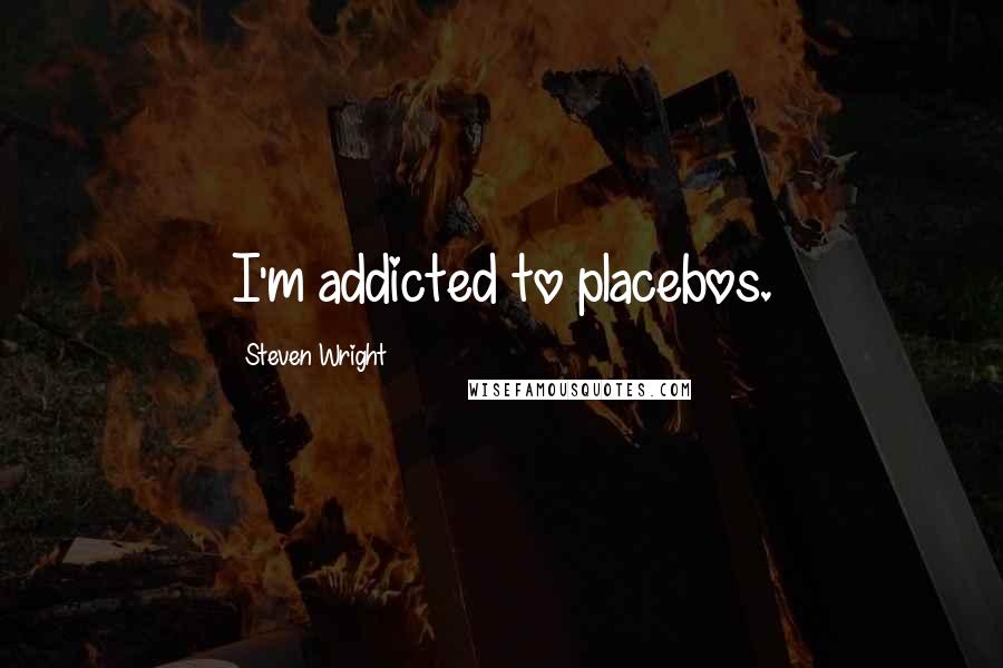 Steven Wright Quotes: I'm addicted to placebos.