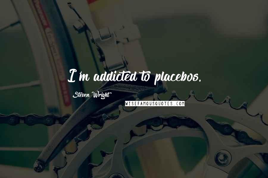 Steven Wright Quotes: I'm addicted to placebos.