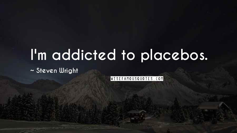 Steven Wright Quotes: I'm addicted to placebos.