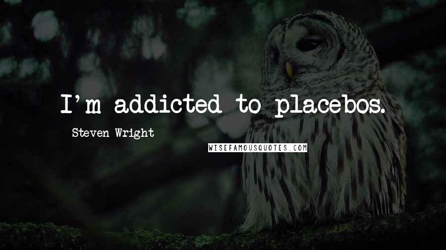 Steven Wright Quotes: I'm addicted to placebos.